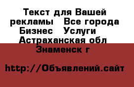  Текст для Вашей рекламы - Все города Бизнес » Услуги   . Астраханская обл.,Знаменск г.